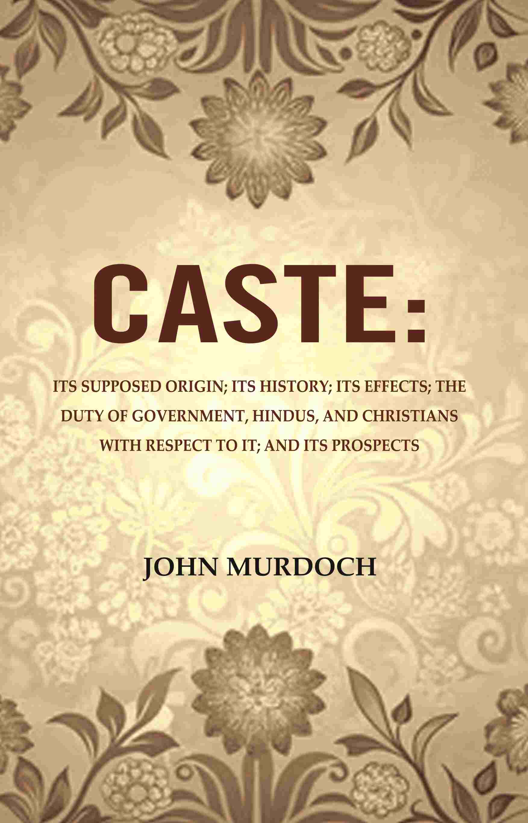 Caste: Its Supposed Origin; Its History; Its Effects; The Duty Of Government, Hindus, And Christians - Gyan Books - Distacart