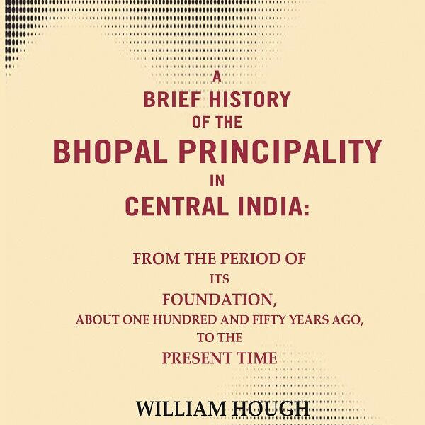 A Brief History Of The Bhopal Principality In Central India: From The Period Of Its Foundation, About One - Gyan Books - Distacart