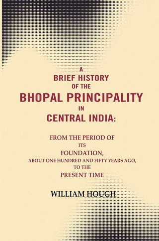A Brief History Of The Bhopal Principality In Central India: From The Period Of Its Foundation, About One - Gyan Books - Distacart