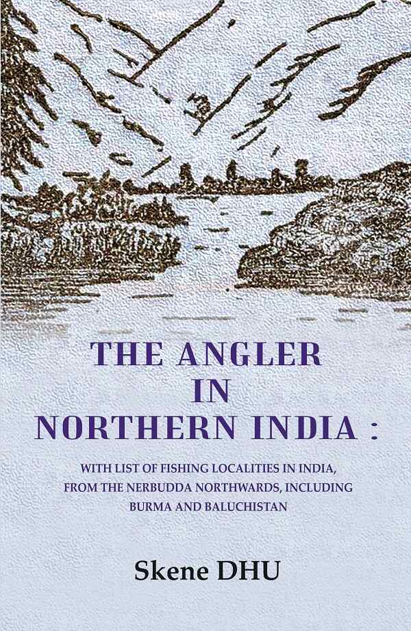 The Angler in Northern India: With list of Fishing Localities in India, from the Nerbudda Northwards, including Burma and Baluchistan - Gyan Books - Distacart