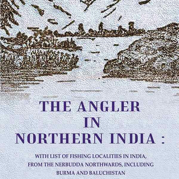 The Angler in Northern India: With list of Fishing Localities in India, from the Nerbudda Northwards, including Burma and Baluchistan - Gyan Books - Distacart
