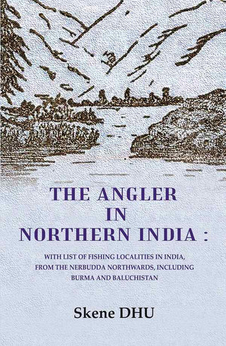 The Angler in Northern India: With list of Fishing Localities in India, from the Nerbudda Northwards, including Burma and Baluchistan - Gyan Books - Distacart