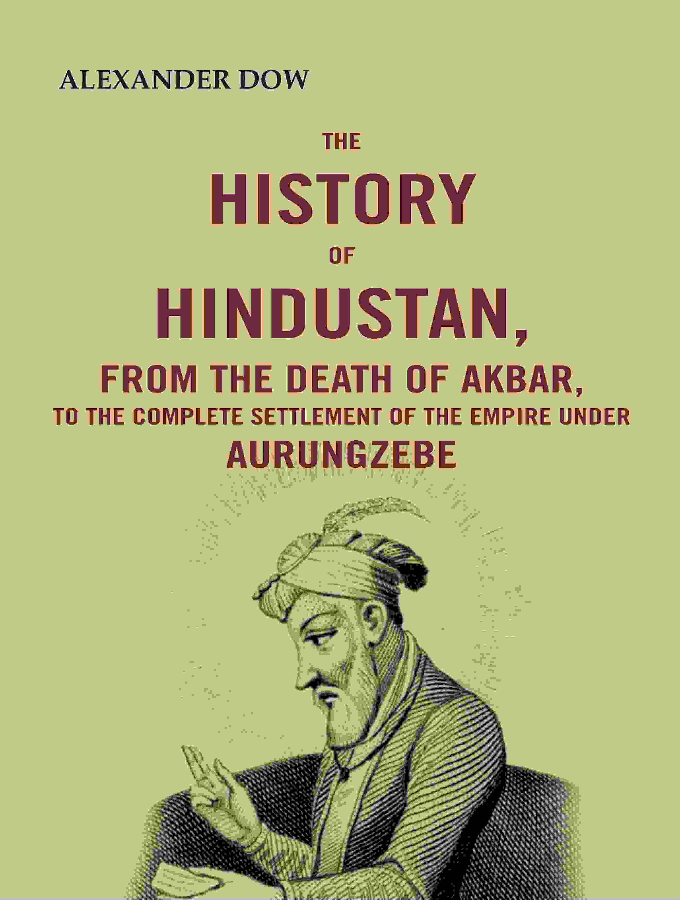 The History of Hindustan, from the Death of Akbar, to the Complete Settlement of the Empire under Aurungzebe - Gyan Books - Distacart