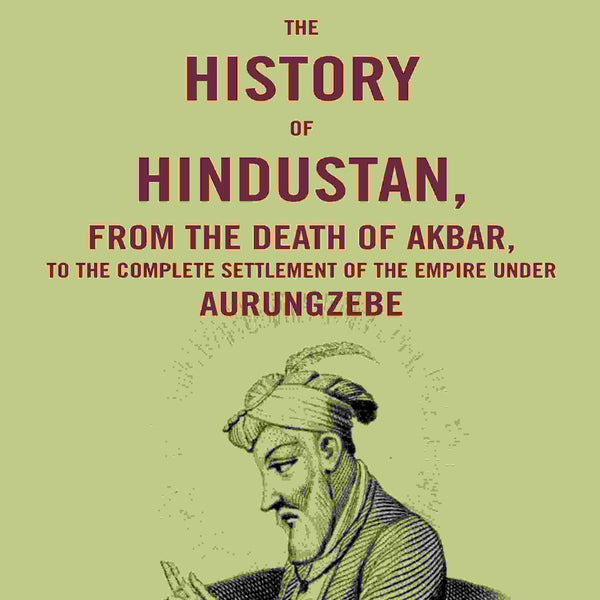 The History of Hindustan, from the Death of Akbar, to the Complete Settlement of the Empire under Aurungzebe - Gyan Books - Distacart