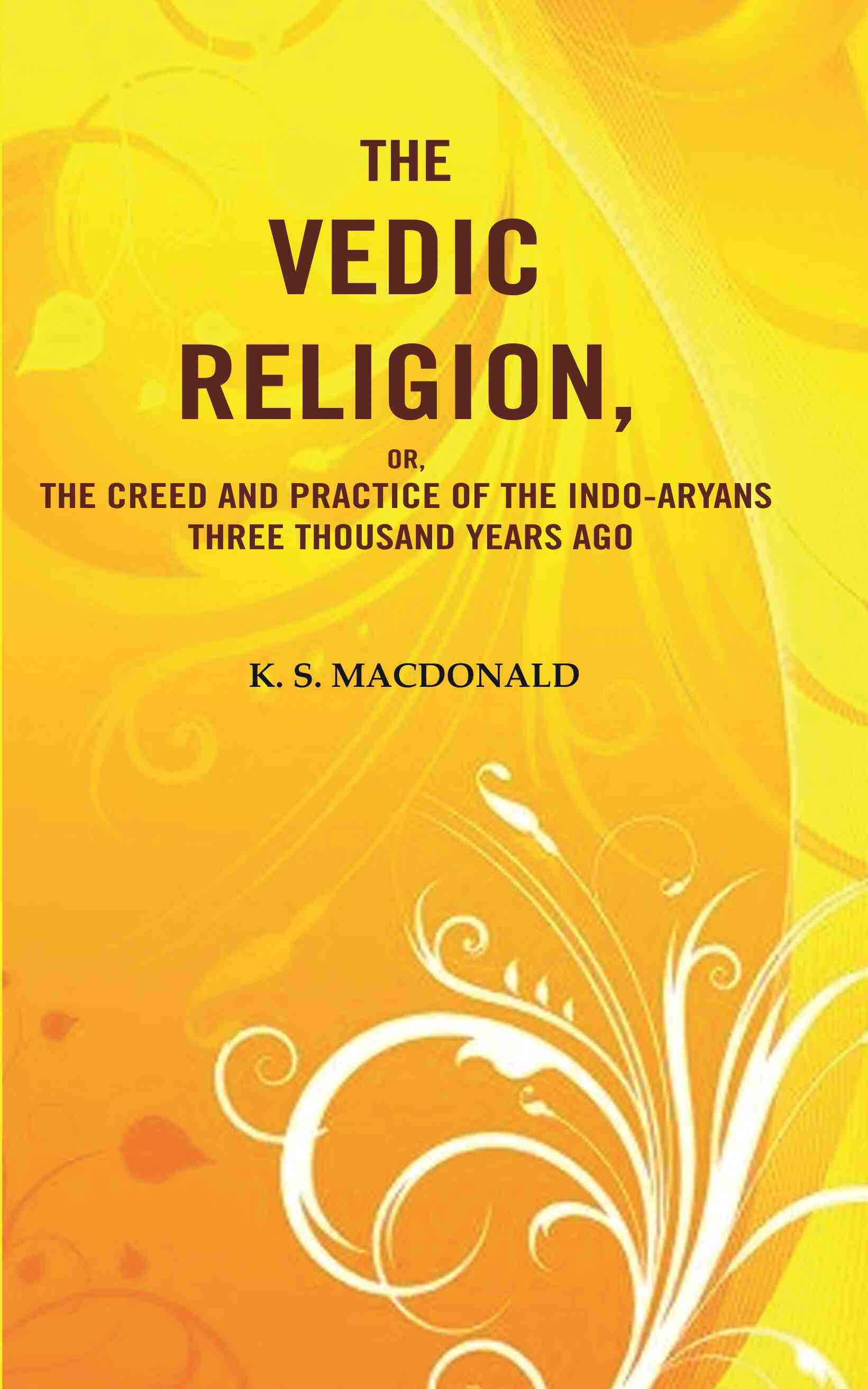 The Vedic Religion, or, The Creed and Practice of the Indo-Aryans Three Thousand Years Ago  - Gyan Books - Distacart