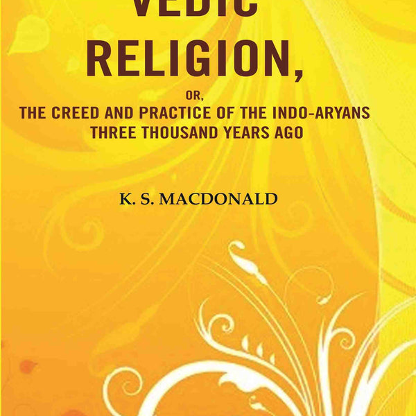The Vedic Religion, or, The Creed and Practice of the Indo-Aryans Three Thousand Years Ago  - Gyan Books - Distacart