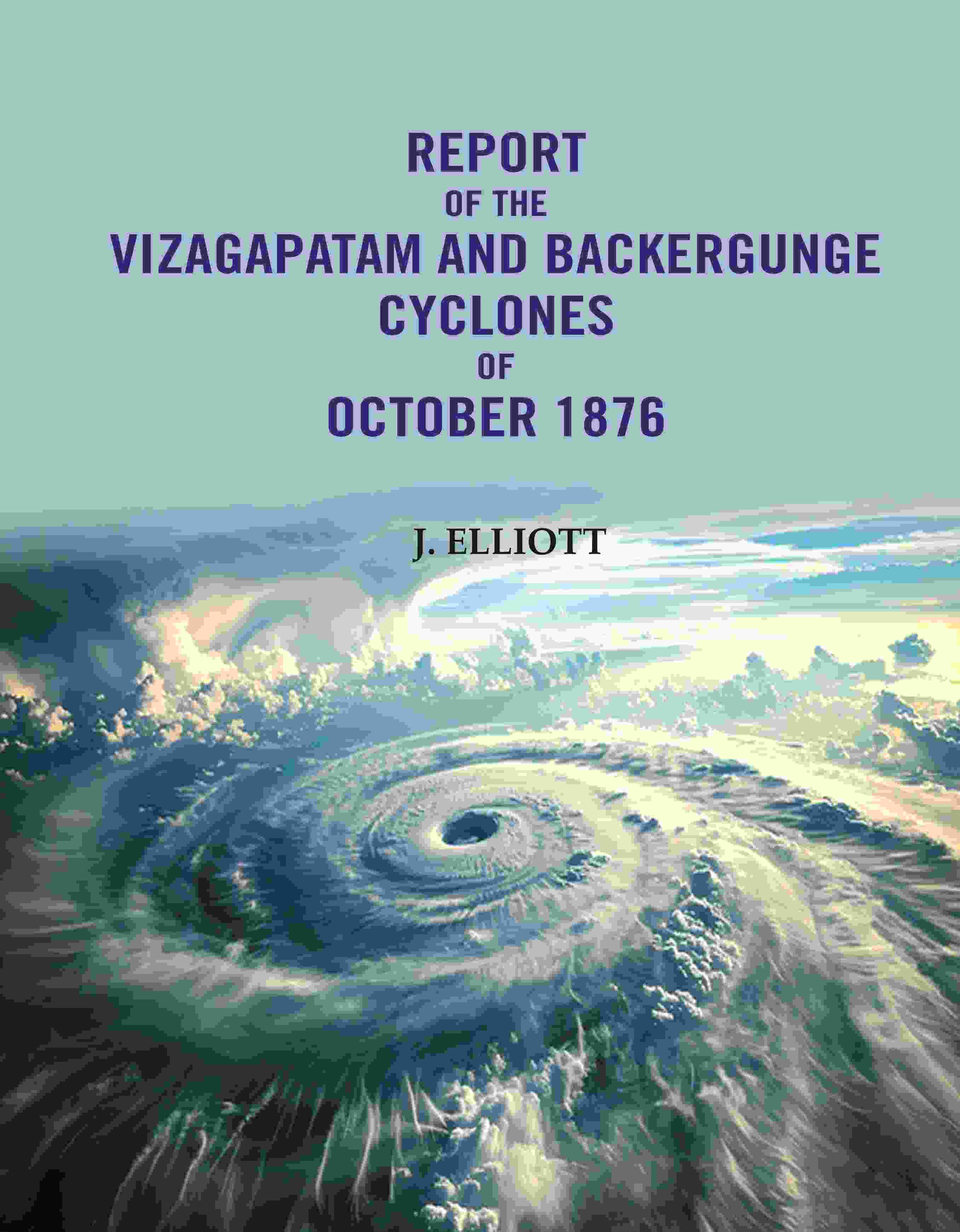 Report of the Vizagapatam and Backergunge Cyclones of October 1876 - Gyan Books - Distacart