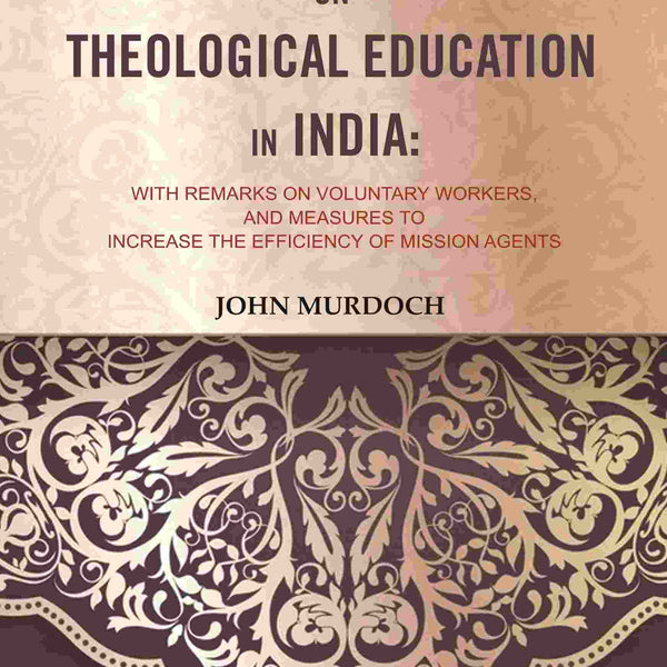 Report on Theological Education in India: With Remarks on Voluntary Workers, and Measures to Increase the Efficiency of Mission Agents - Gyan Books - Distacart
