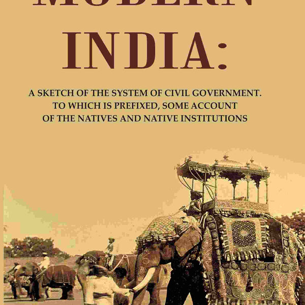 Modern India: A Sketch of the System of Civil Government. to Which Is Prefixed, Some Account of the Natives and Native Institutions - Gyan Books - Distacart