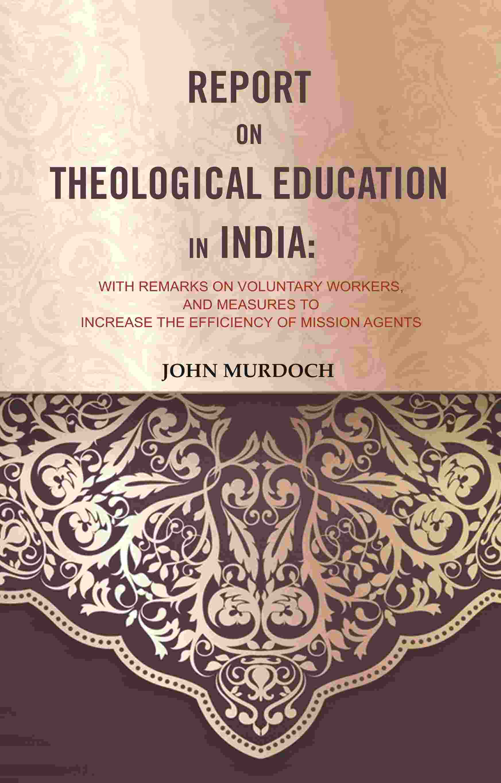 Report on Theological Education in India: With Remarks on Voluntary Workers, and Measures to Increase the Efficiency of Mission Agents - Gyan Books - Distacart