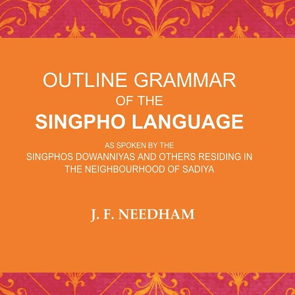 Outline Grammar of the Singpho Language: As Spoken by the Singphos Dowanniyas and Others Residing in the Neighbourhood of Sadiya - Gyan Books - Distacart