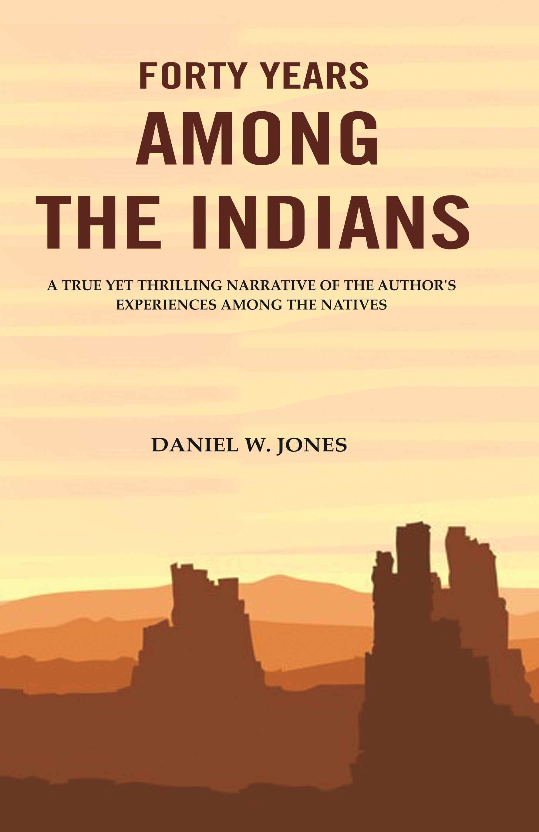 Forty Years among the Indians: A True yet Thrilling Narrative of the Author's Experiences among the Natives - Gyan Books - Distacart