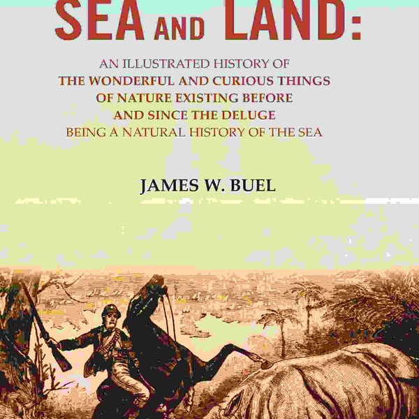 Sea And Land: An Illustrated History Of The Wonderful And Curious Things Of Nature Existing Before And - Gyan Books - Distacart