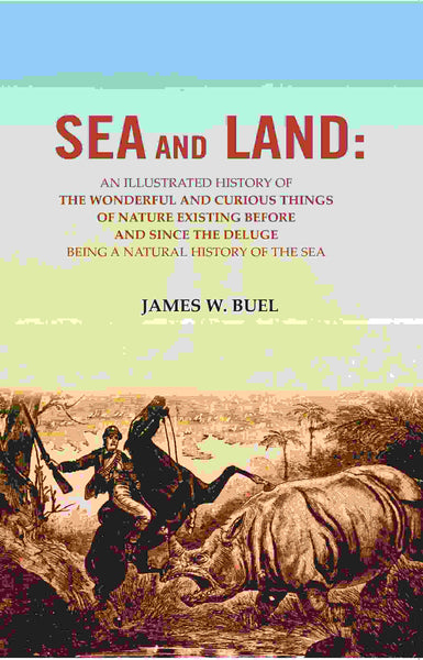 Sea And Land: An Illustrated History Of The Wonderful And Curious Things Of Nature Existing Before And - Gyan Books - Distacart