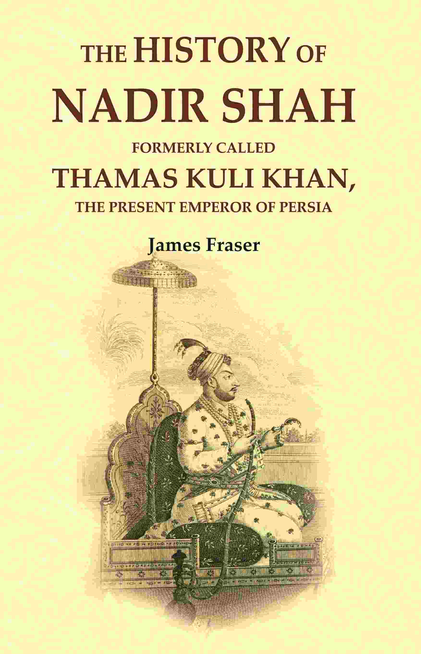The History of Nadir Shah: Formerly Called Thamas Kuli Khan, The Present Emperor of Persia - Gyan Books - Distacart