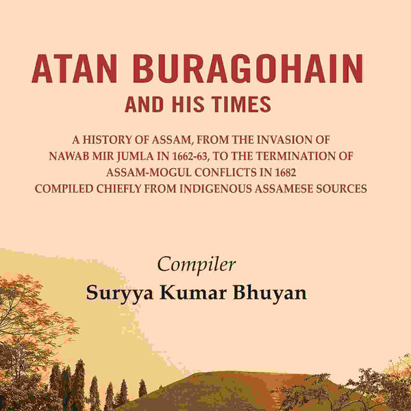 Atan Buragohain And His Times: A History Of Assam, From The Invasion Of Nawab Mir Jumla In 1662-63, To The - Gyan Books - Distacart
