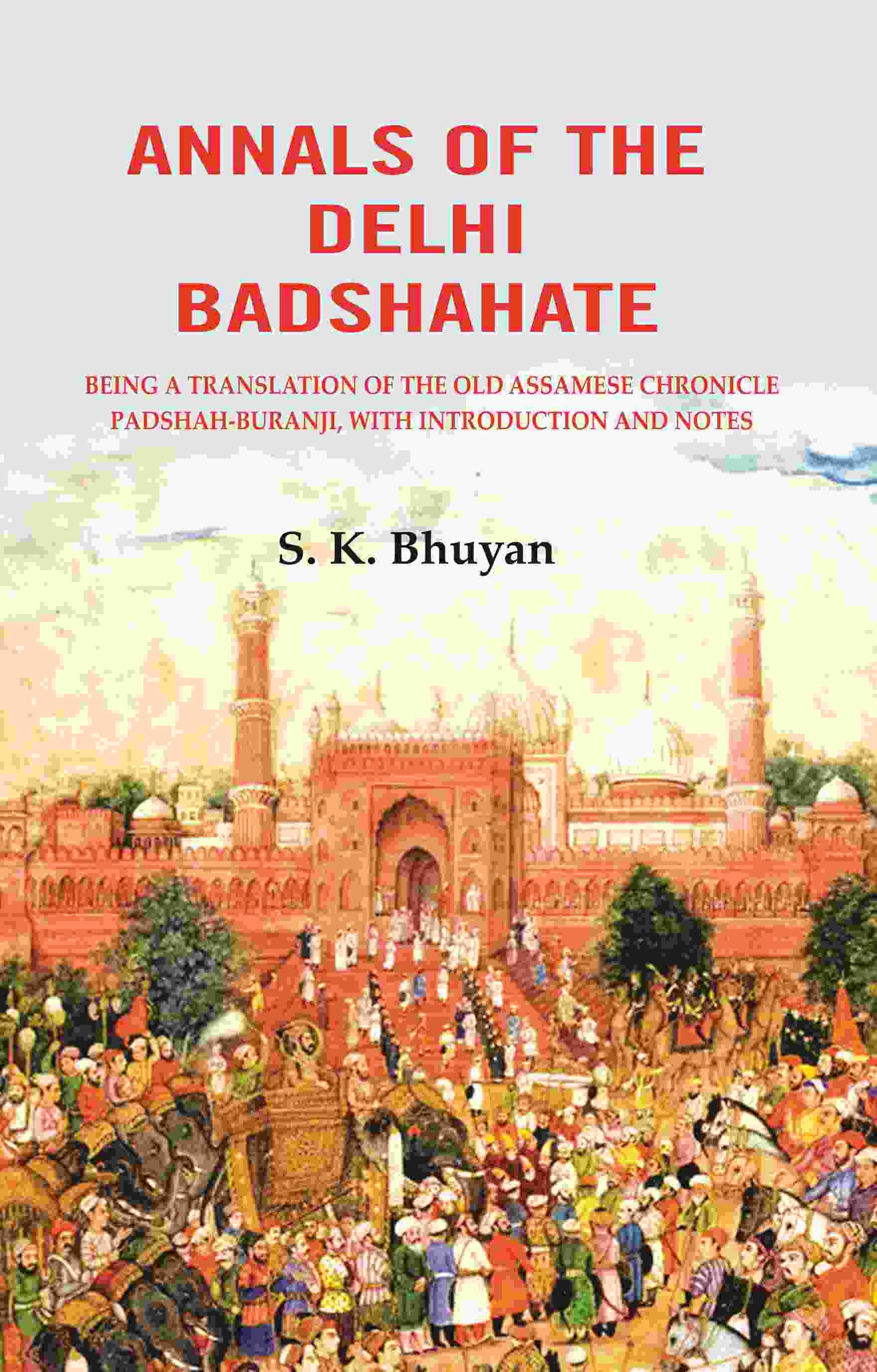 Annals of the Delhi Badshahate: Being a Translation of the Old Assamese Chronicle Padshah-buranji, with Introduction and Notes - Gyan Books - Distacart