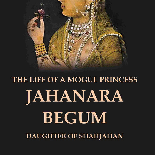 The Life of a Mogul Princess Jahanara Begum: Daughter of Shahjahan - Gyan Books - Distacart