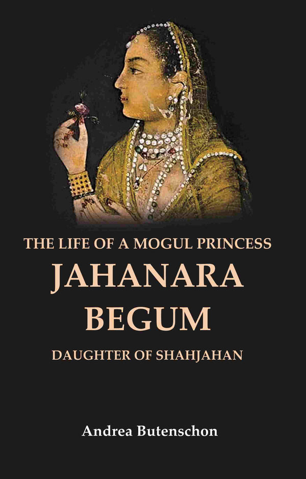 The Life of a Mogul Princess Jahanara Begum: Daughter of Shahjahan - Gyan Books