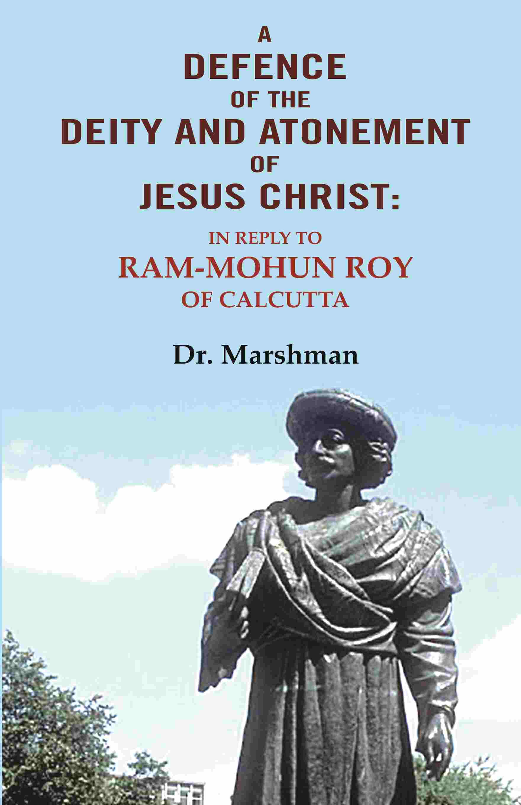 A defence of the deity and atonement of Jesus Christ: In reply to Ram-mohun Roy of Calcutta - Gyan Books - Distacart