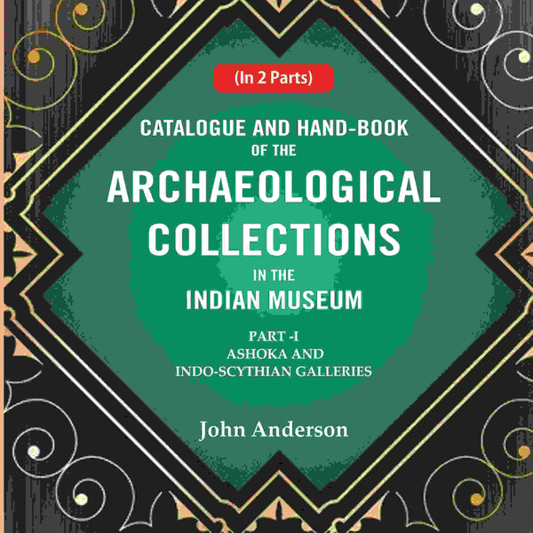 Catalogue and Hand-Book of the Archaeological Collections In the Indian Museum Ashoka and Indo-Soythian Galleries Part-1 - Gyan Books - Distacart