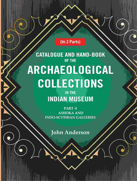 Catalogue and Hand-Book of the Archaeological Collections In the Indian Museum Ashoka and Indo-Soythian Galleries Part-1 - Gyan Books