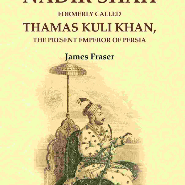 The History of Nadir Shah: Formerly Called Thamas Kuli Khan, The Present Emperor of Persia - Gyan Books - Distacart