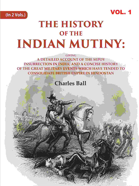The History Of The Indian Mutiny: Giving A Detailed Account Of The Sepoy Insurrection In India; And A - Gyan Books