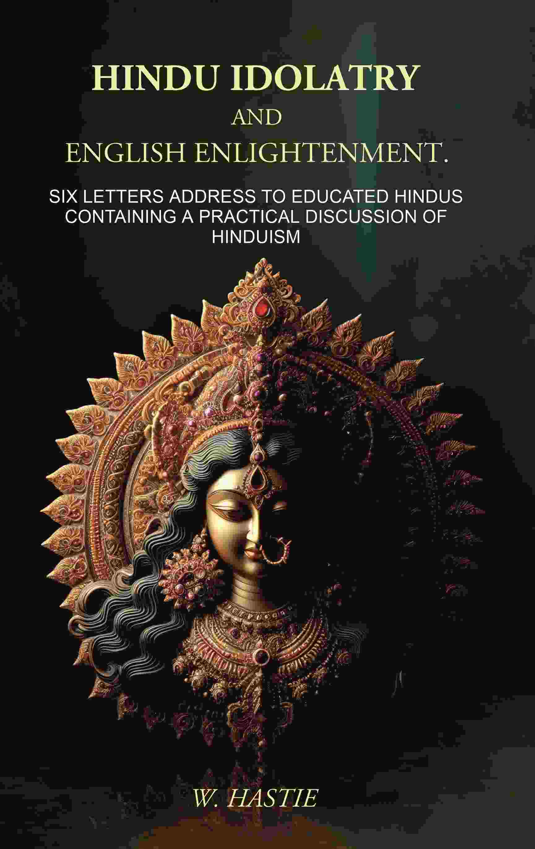 Hindu Idolatry and English Enlightenment: Six Letters Addressed to Educated Hindus Containing a Practical Discussion of Hinduism - Gyan Books - Distacart