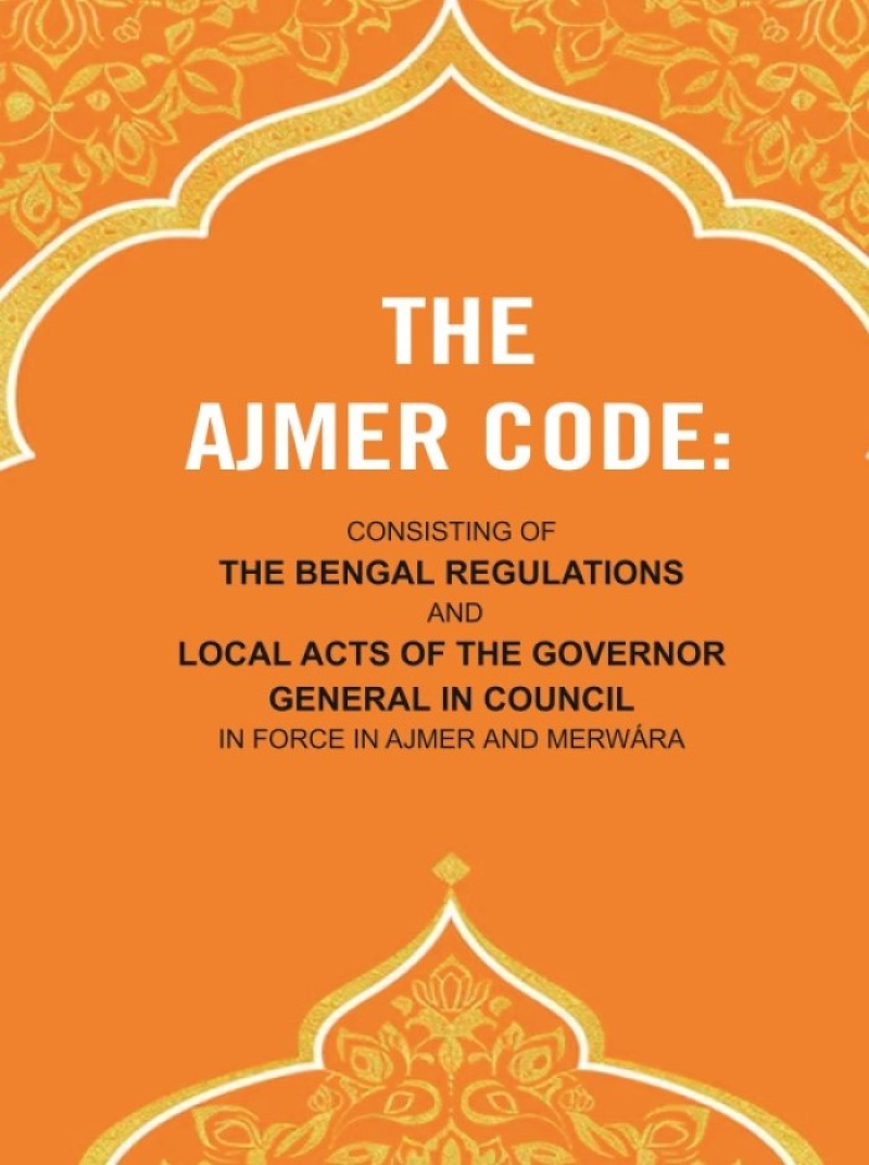 The Ajmer Code: Consisting of the Bengal Regulations and Local Acts of the Governor General in Council in Force in Ajmer and Merwára - Gyan Books - Distacart