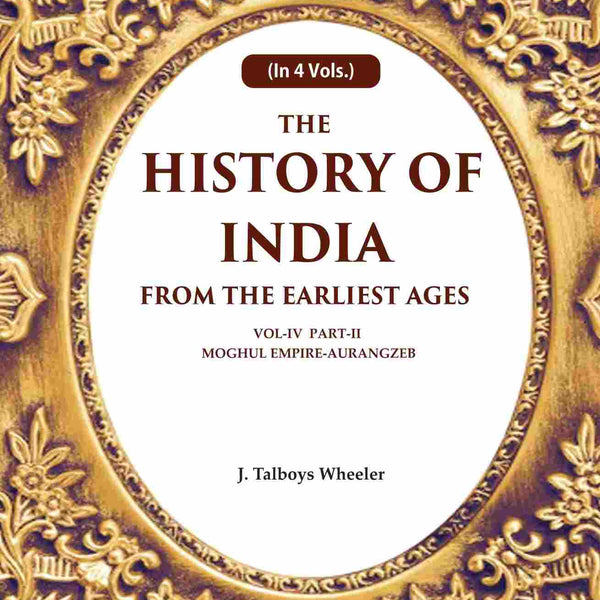 The History of India From the Earliest Ages: Vol-IV Part-2 Moghul Empire-Aurangzeb 4th-Part-2 - Gyan Books - Distacart