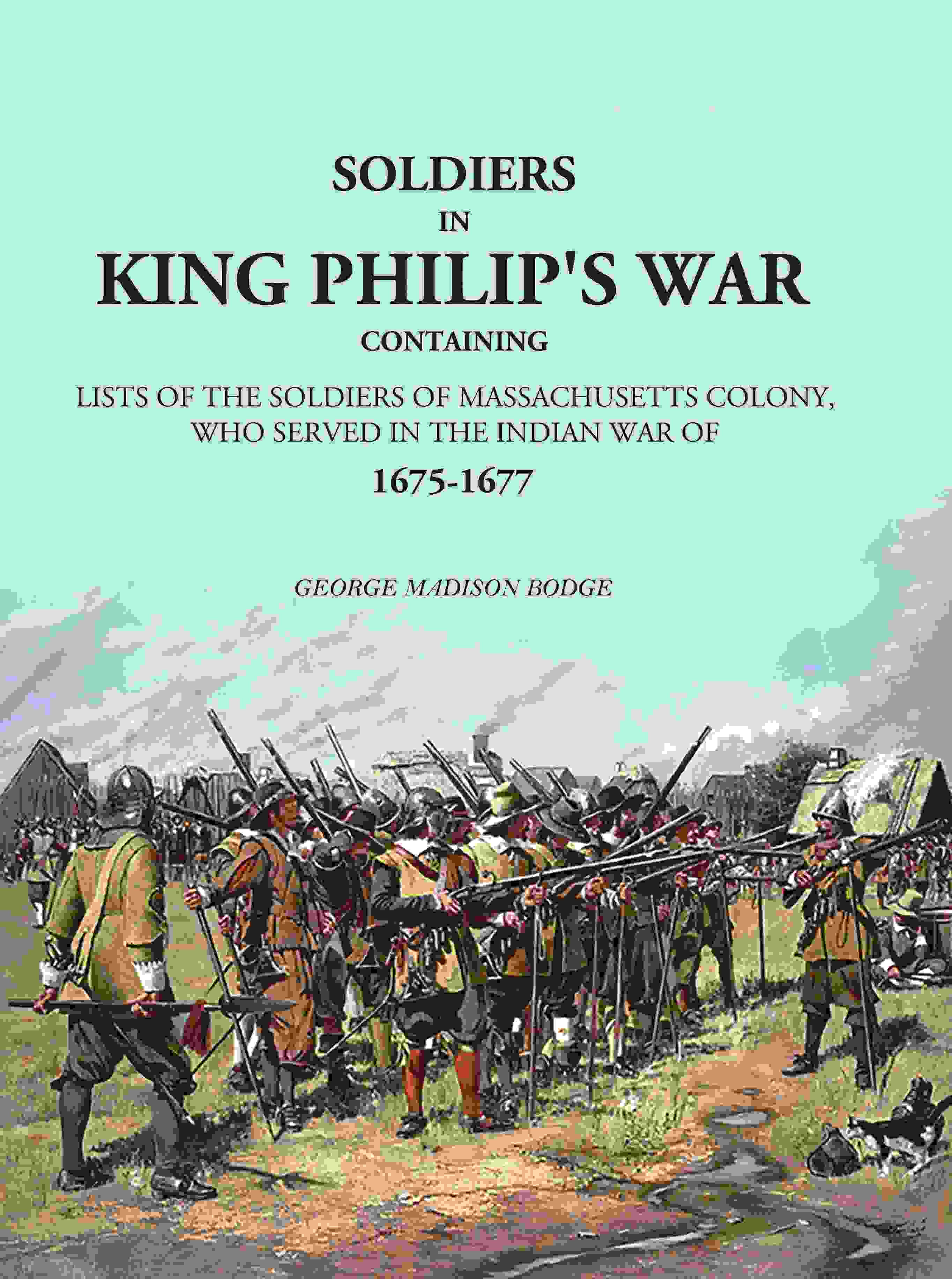 Soldiers in King Philip's War: Containing Lists Of The Soldiers Of Massachusetts Colony, Who Served In The Indian War Of 1675-1677 - Gyan Books - Distacart