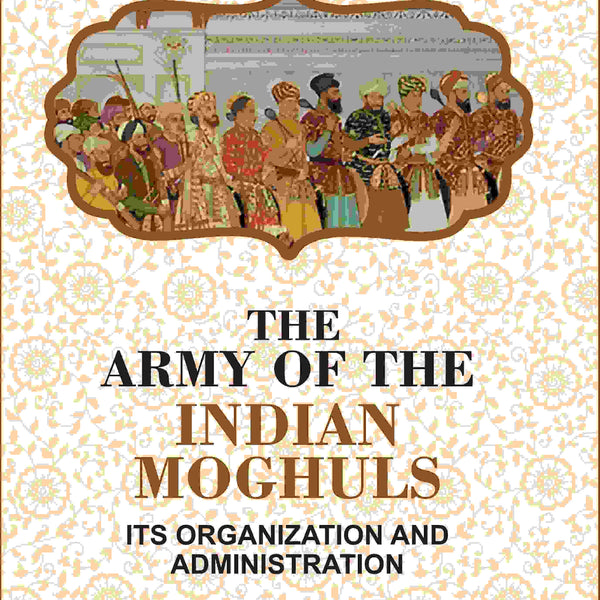 The Army Of The Indian Moghuls: Its Organization And Administration - Gyan Books - Distacart