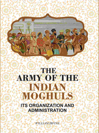 The Army Of The Indian Moghuls: Its Organization And Administration - Gyan Books - Distacart