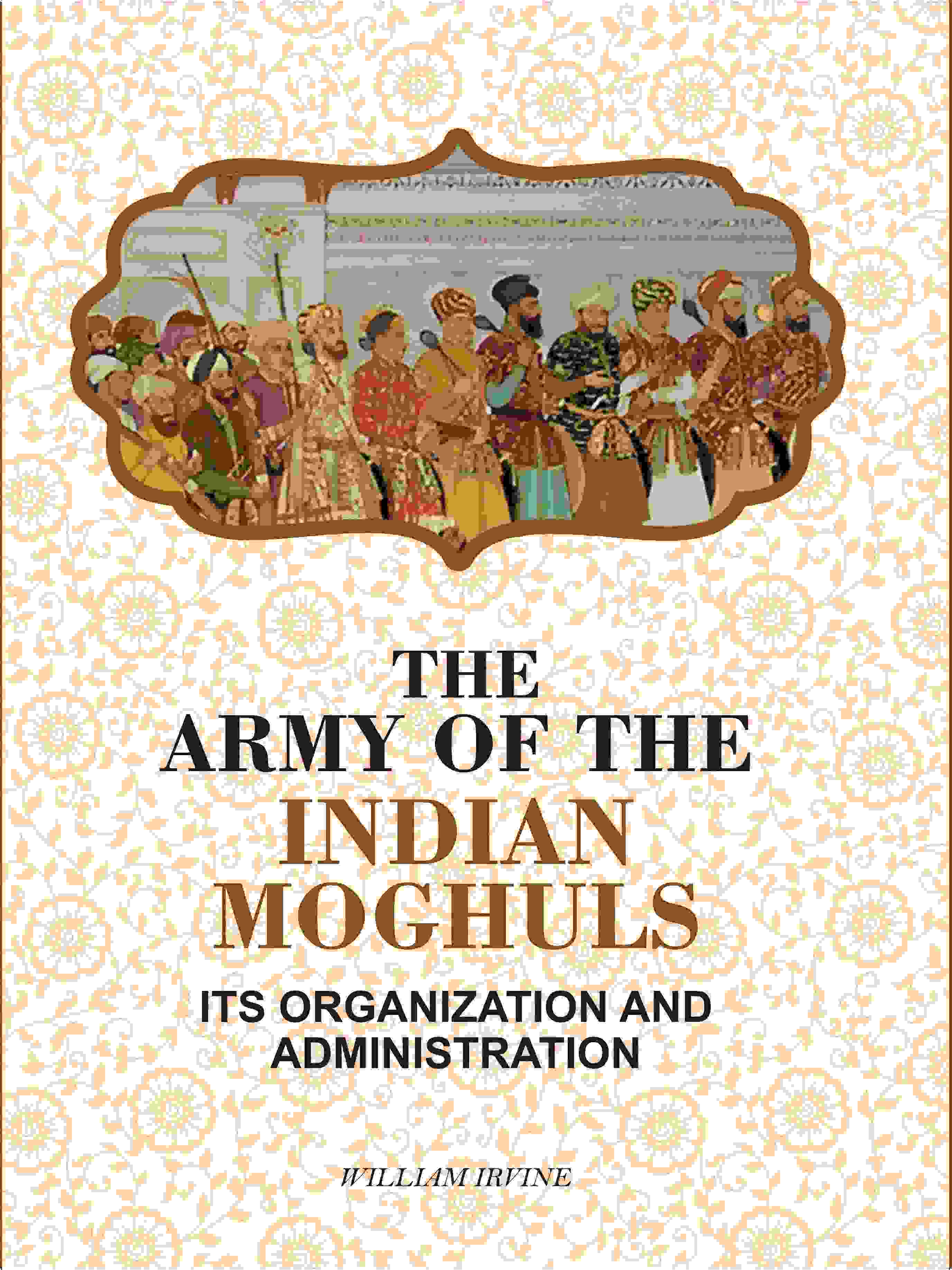 The Army Of The Indian Moghuls: Its Organization And Administration - Gyan Books - Distacart