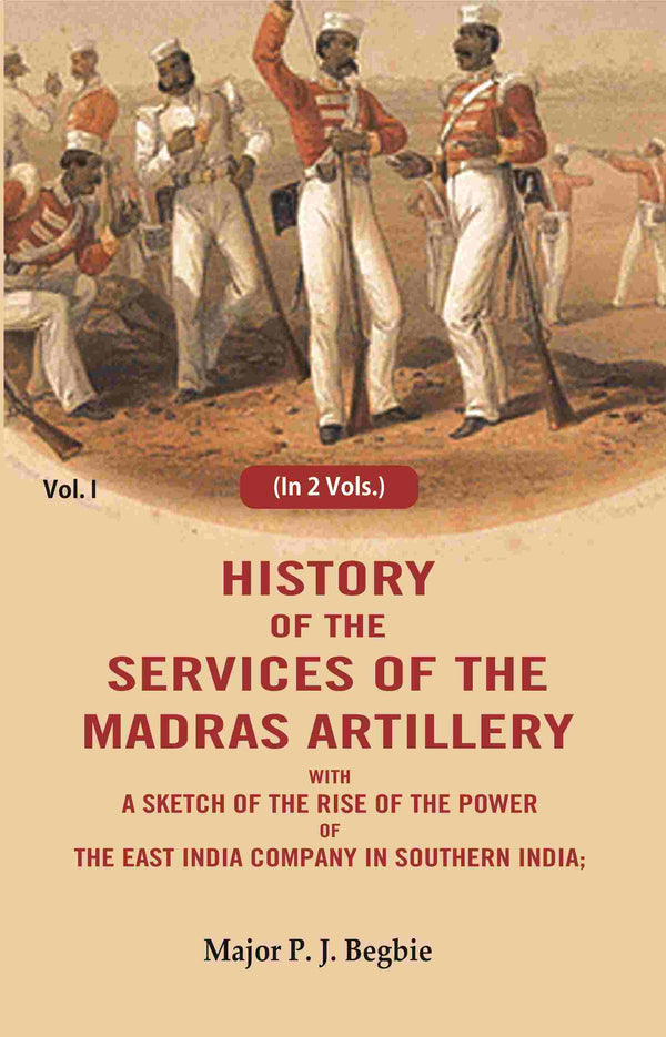 History of the services of the Madras artillery: With a Sketch of the Rise of the Power of the East India Company in Southern India, 1st - Gyan Books