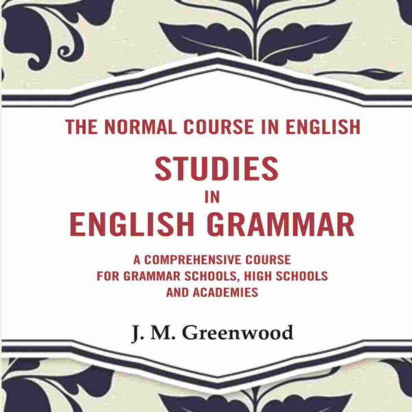 The Normal Course in English- Studies in English Grammar: A Comprehensive Course For Grammar Schools, High Schools And Academies - Gyan Books - Distacart