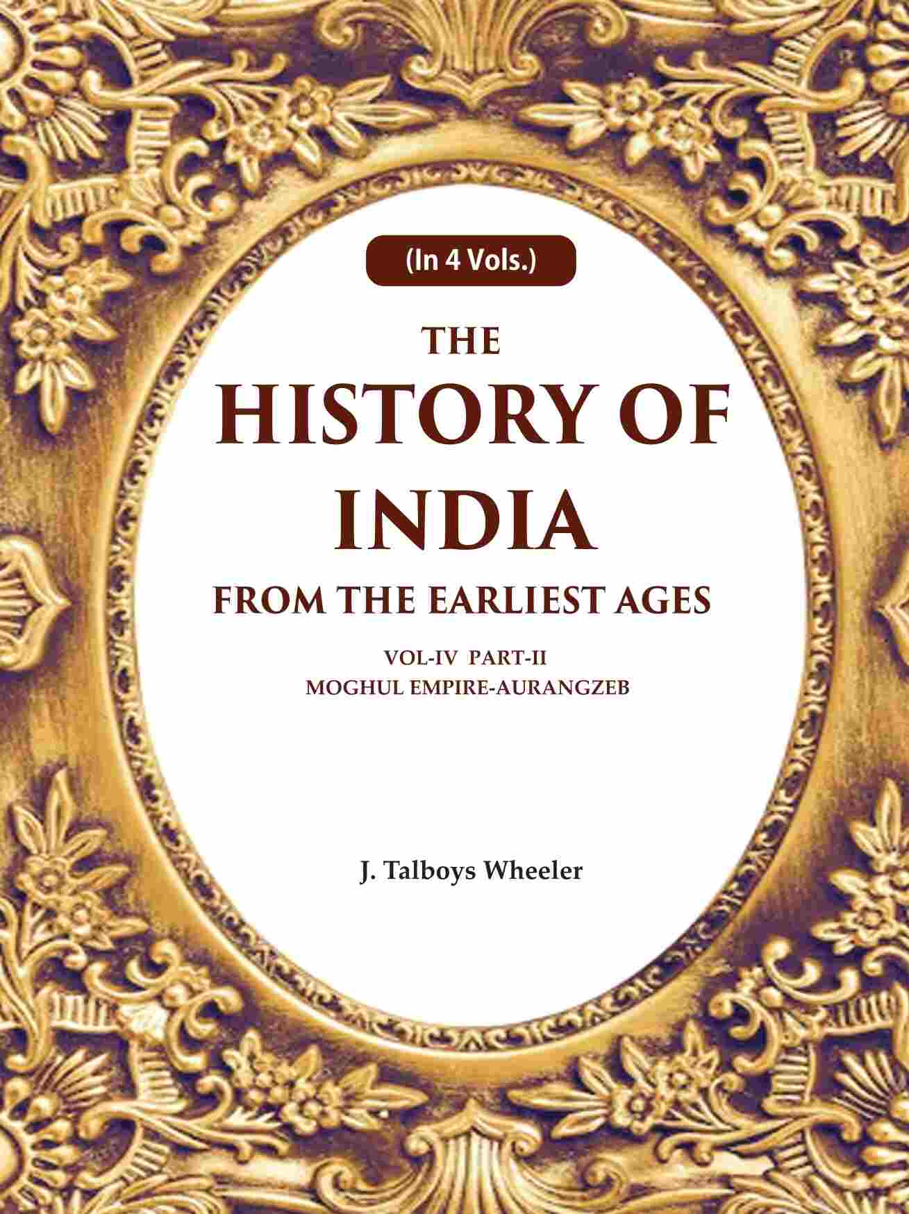 The History of India From the Earliest Ages: Vol-IV Part-2 Moghul Empire-Aurangzeb 4th-Part-2 - Gyan Books - Distacart