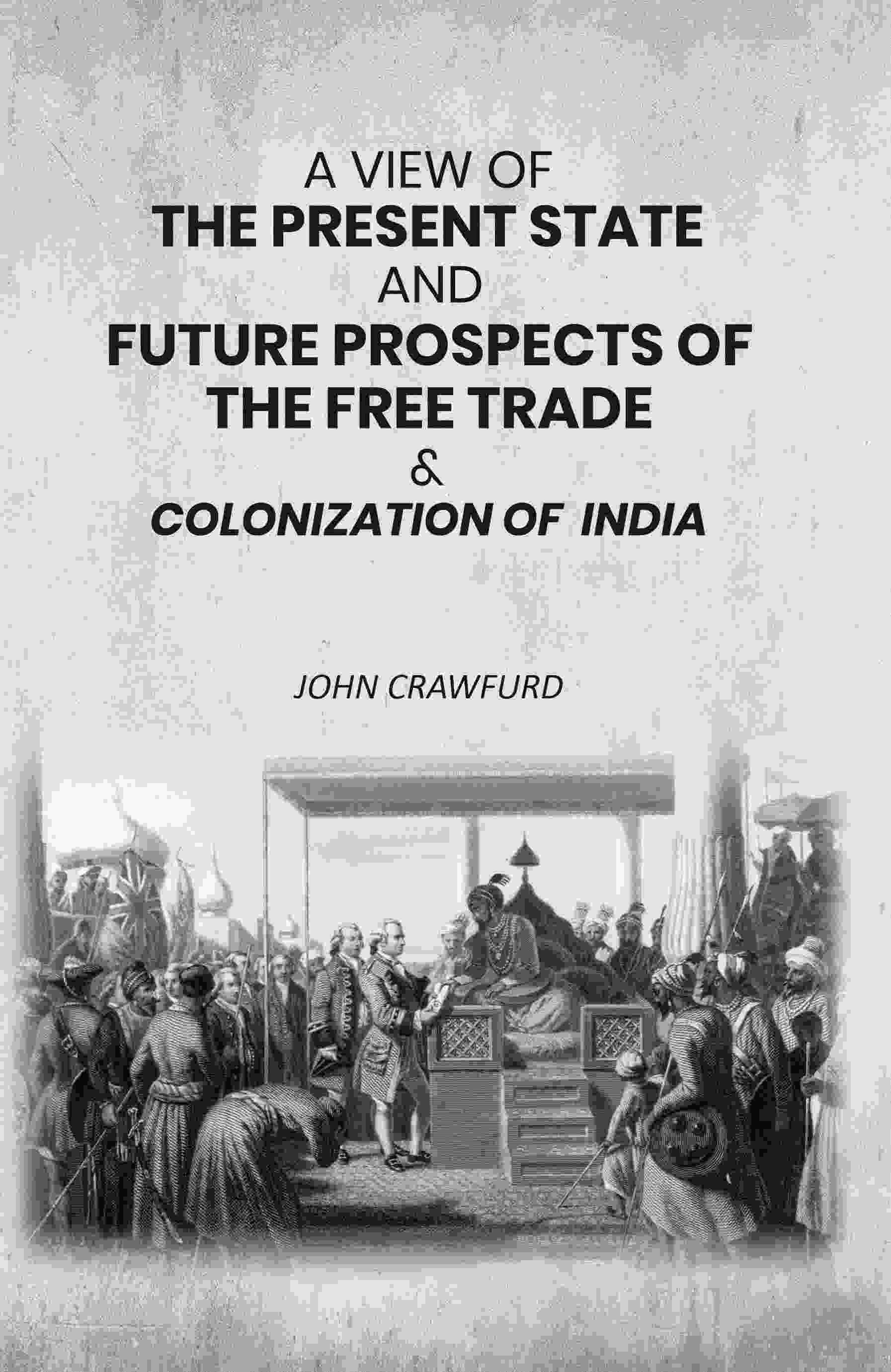 A View of the Present State and Future Prospects of the Free Trade & Colonization of India - Gyan Books - Distacart