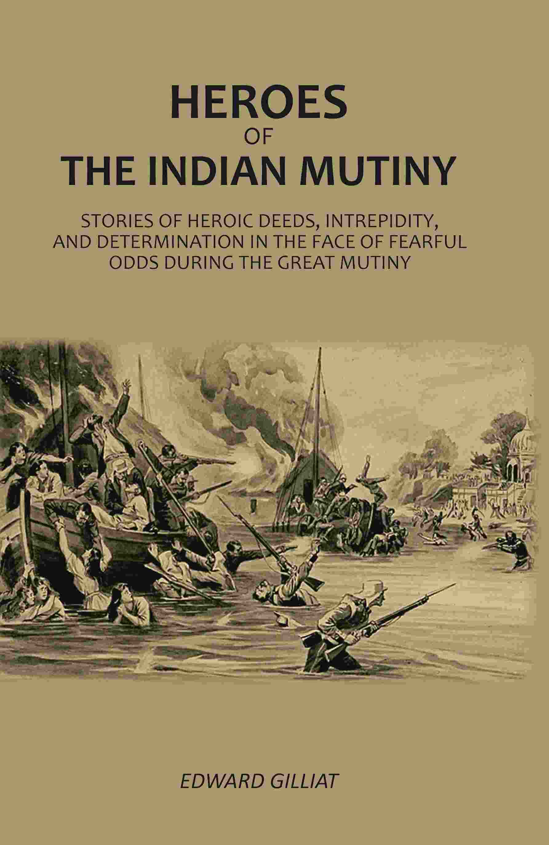 Heroes Of The Indian Mutiny: Stories Of Heroic Deeds, Intrepidity, And Determination In The Face Of Fearful Odds During The Great Mutiny - Gyan Books - Distacart
