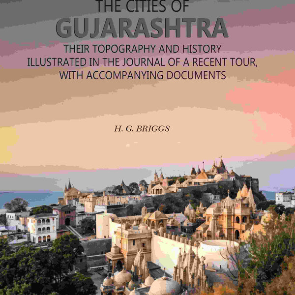 The Cities of Gujarashtra: Their Topography and History Illustrated in The Journal of a Recent Tour, With Accompanying Documents - Gyan Books - Distacart
