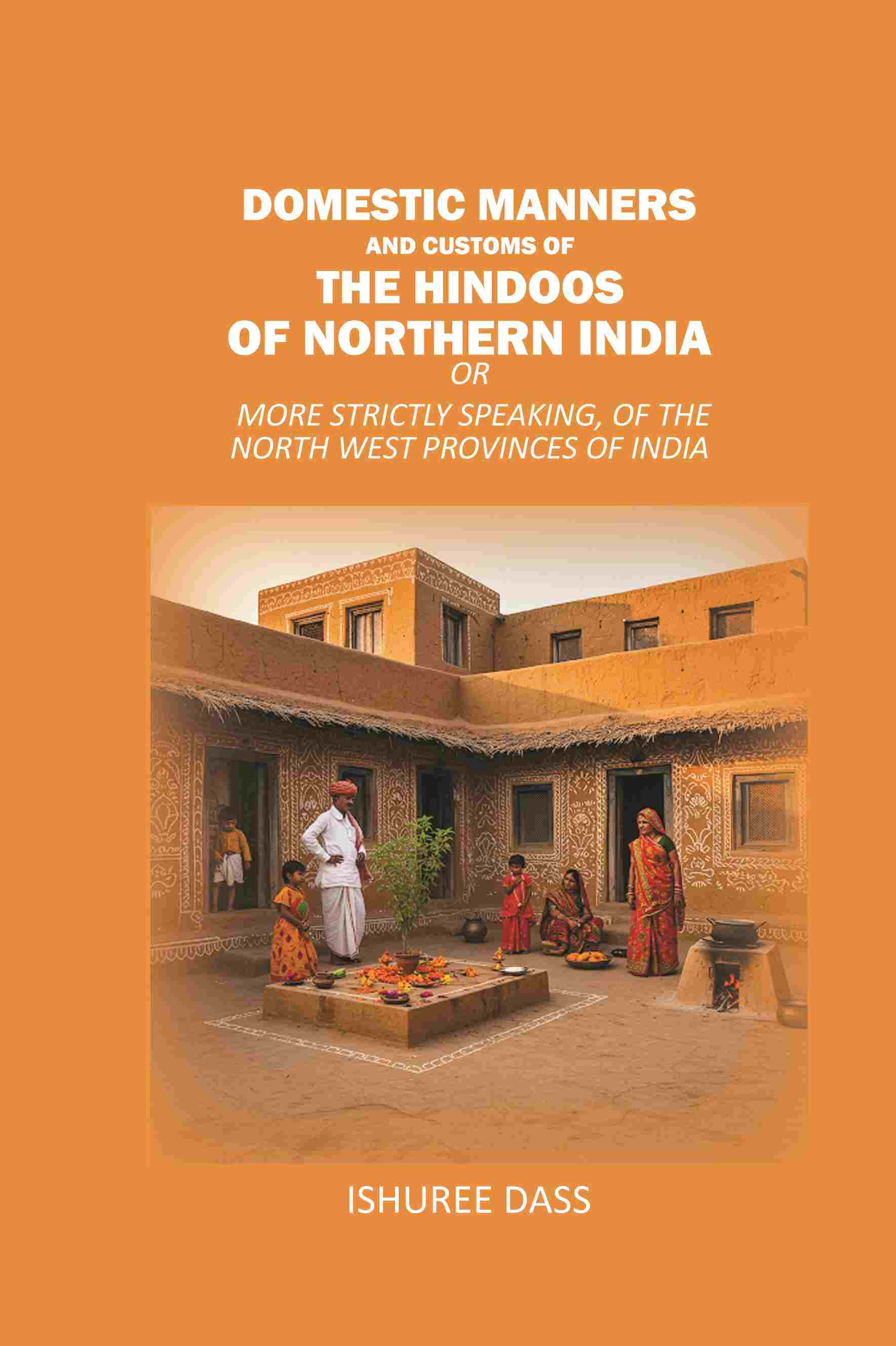 Domestic Manners and Customs of the Hindoos of Northern India: Or More Strictly Speaking, of the North West Provinces of India - Gyan Books - Distacart