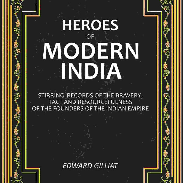 Heroes of Modern India: Stirring Records Of The Bravery, Tact And Resourcefulness Of The Founders Of The Indian Empire - Gyan Books - Distacart