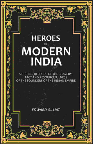 Heroes of Modern India: Stirring Records Of The Bravery, Tact And Resourcefulness Of The Founders Of The Indian Empire - Gyan Books - Distacart