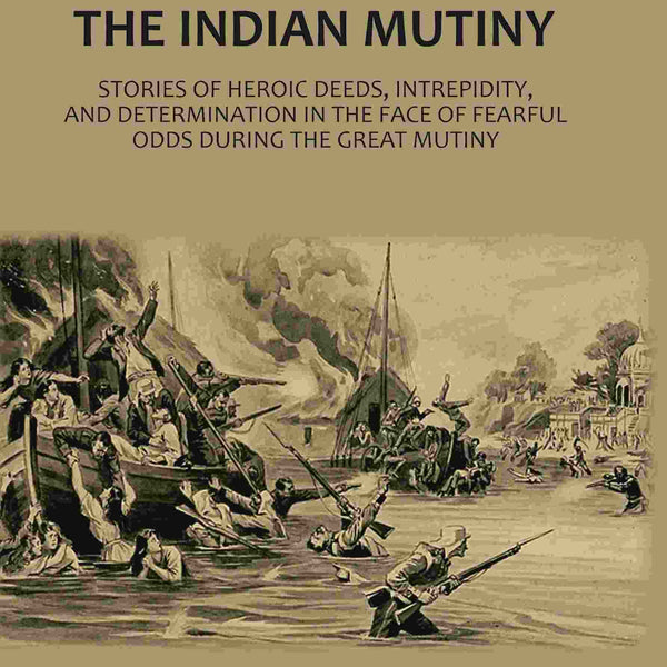 Heroes Of The Indian Mutiny: Stories Of Heroic Deeds, Intrepidity, And Determination In The Face Of Fearful Odds During The Great Mutiny - Gyan Books - Distacart