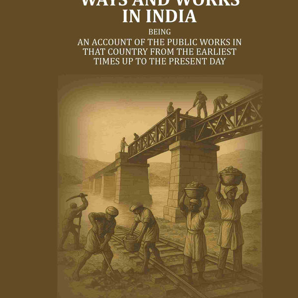 Ways and Works In India: Being an account of The Public Works In that Country from the Earliest Times Up to The Present Day - Gyan Books - Distacart