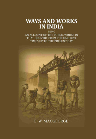 Ways and Works In India: Being an account of The Public Works In that Country from the Earliest Times Up to The Present Day - Gyan Books - Distacart