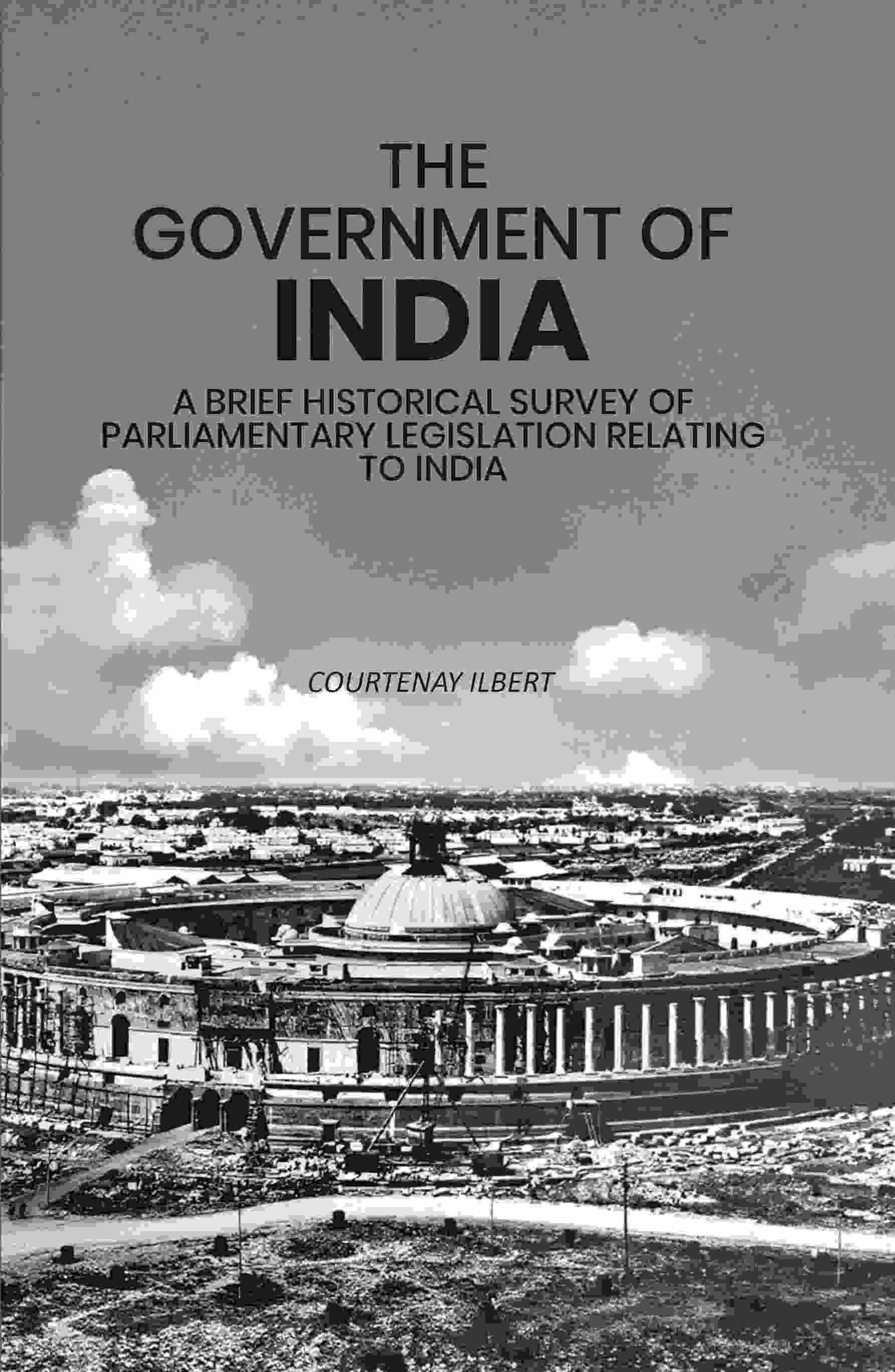 The Government of India: A Brief Historical Survey of Parliamentary Legislation Relating to India - Gyan Books - Distacart