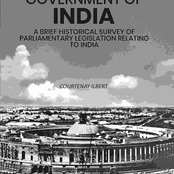 The Government of India: A Brief Historical Survey of Parliamentary Legislation Relating to India - Gyan Books - Distacart