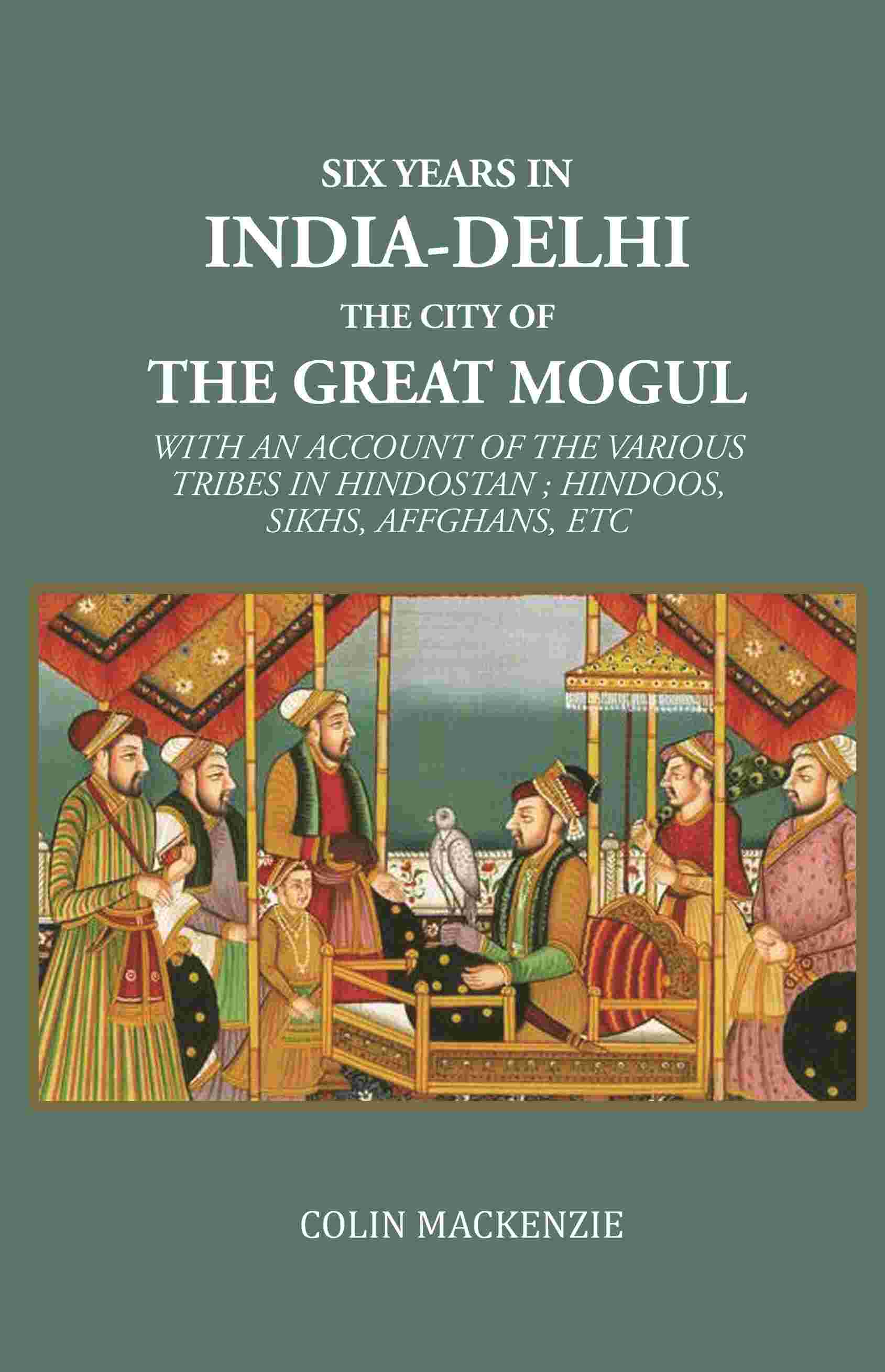 Six years in India-Delhi the city of the great mogul: With An Account Of The Various Tribes In Hindostan ; Hindoos, Sikhs, Affghans, Etc - Gyan Books - Distacart